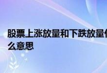 股票上涨放量和下跌放量什么意思 股票上升通道突然放量什么意思