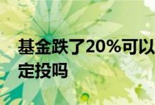 基金跌了20%可以定投吗 一直跌的基金可以定投吗
