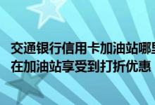 交通银行信用卡加油站哪里有优惠 交通银行信用卡哪些可以在加油站享受到打折优惠