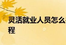 灵活就业人员怎么办理停保 灵活就业停保流程 