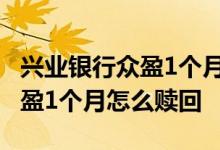 兴业银行众盈1个月怎样预约赎回 兴业银行众盈1个月怎么赎回