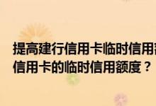 提高建行信用卡临时信用额度的方法是什么？如何提高建行信用卡的临时信用额度？