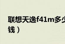 联想天逸f41m多少钱（联想F41价格是多少钱）