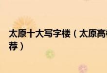太原十大写字楼（太原高档写字楼排名太原最好的写字楼推荐）