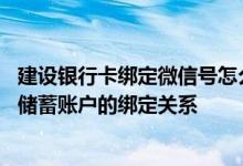 建设银行卡绑定微信号怎么解 建设银行：怎样解除微信号与储蓄账户的绑定关系