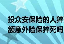 投众安保险的人猝死理赔吗 众安家庭共享保额意外险保猝死吗
