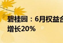 碧桂园：6月权益合同销售额约345亿元环比增长20%