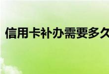 信用卡补办需要多久到 信用卡补办需要多久