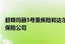超级玛丽5号重疾险和达尔文5号 超级玛丽5号重疾险是哪家保险公司