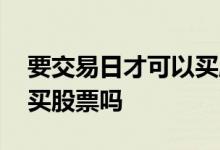 要交易日才可以买股票吗 不是交易日也可以买股票吗