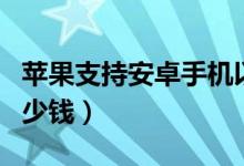 苹果支持安卓手机以旧换新（你的手机能抵多少钱）