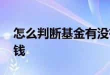 怎么判断基金有没有挣钱 怎样看基金是否挣钱