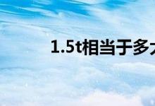  1.5t相当于多大排量动力怎么样  