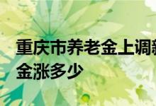 重庆市养老金上调新消息 2022年重庆市养老金涨多少 