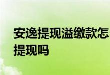 安逸提现溢缴款怎么处理 信用卡溢缴款可以提现吗