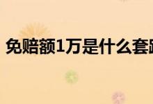 免赔额1万是什么套路 免赔额1万是什么意思