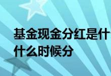 基金现金分红是什么时候分红 基金现金分红什么时候分