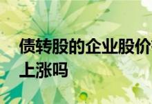 债转股的企业股价有上涨吗 债转股后股价会上涨吗