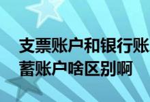 支票账户和银行账户有啥区别 支票账户和储蓄账户啥区别啊