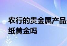 农行的贵金属产品是纸黄金吗 农行账户金是纸黄金吗