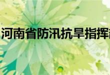 河南省防汛抗旱指挥部启动防汛四级应急响应