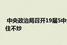  中央政治局召开19届5中全会在会上提出了经济内循环和房住不炒 