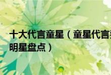 十大代言童星（童星代言费身价排行榜代言价格最高的儿童明星盘点）