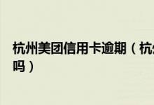 杭州美团信用卡逾期（杭州银行信用卡逾期会影响贷款申请吗）