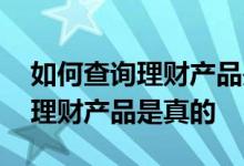 如何查询理财产品是否合法 如何确认网上的理财产品是真的