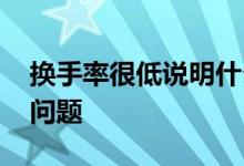 换手率很低说明什么问题 换手率低说明什么问题