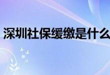 深圳社保缓缴是什么意思 社保缓缴怎么办理 