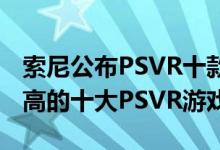 索尼公布PSVR十款最畅销游戏排行（人气最高的十大PSVR游戏）