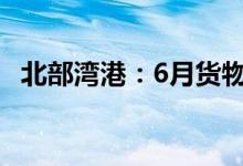 北部湾港：6月货物吞吐量同比增长7.21%