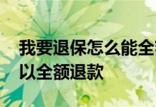 我要退保怎么能全额退款呢 保单退保怎么可以全额退款