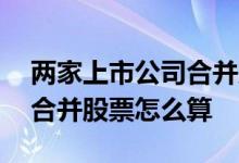 两家上市公司合并股票会涨吗 两家上市公司合并股票怎么算