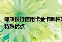 邮政银行信用卡金卡哪种好 中国邮政银行信用卡金卡有哪些特殊优点