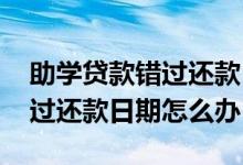 助学贷款错过还款日期怎么补还 助学贷款错过还款日期怎么办