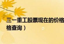 三一重工股票现在的价格是多少（三一重工600031今日价格查询）