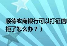 顺德农商银行可以打征信吗（顺德农商银行信用卡征信后被拒了怎么办？）