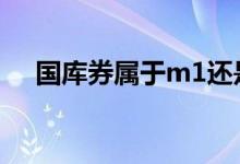 国库券属于m1还是m2 国库券属于m几