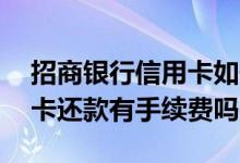 招商银行信用卡如何延长还款 招商银行信用卡还款有手续费吗