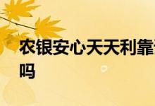 农银安心天天利靠谱吗 农银安心天天利会亏吗