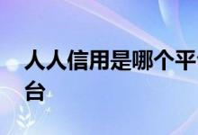 人人信用是哪个平台发的 人人信用是什么平台