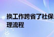 换工作跨省了社保怎么办理 社保跨省转移办理流程 