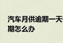汽车月供逾期一天有事吗 月供车如果一直逾期怎么办