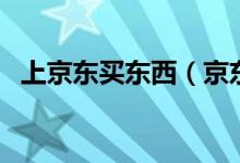 上京东买东西（京东购物流程是怎么样的）