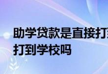 助学贷款是直接打到卡上嘛 助学贷款是直接打到学校吗