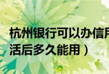杭州银行可以办信用卡吗（杭州银行信用卡激活后多久能用）