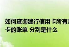 如何查询建行信用卡所有账单 有哪些方法可以查询建行信用卡的账单 分别是什么