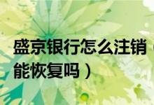 盛京银行怎么注销（盛京银行信用卡注销了还能恢复吗）